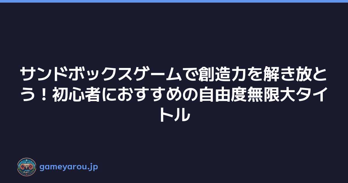 サンドボックスゲームで創造力を解き放とう！初心者におすすめの自由度無限大タイトル