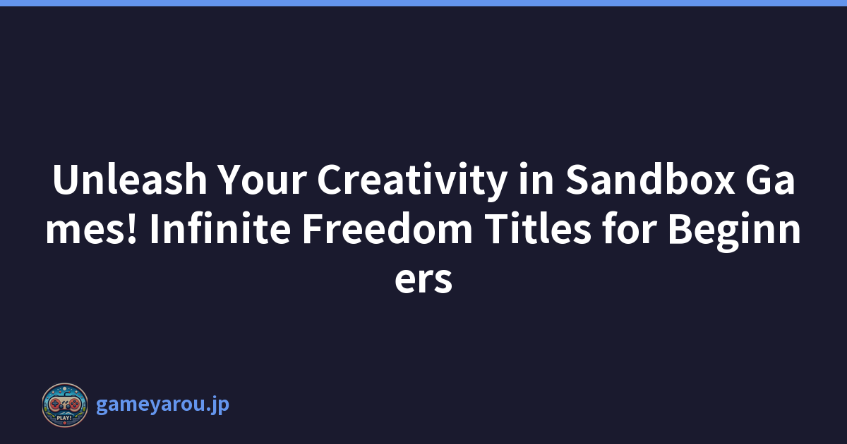 Unleash Your Creativity in Sandbox Games! Infinite Freedom Titles for Beginners