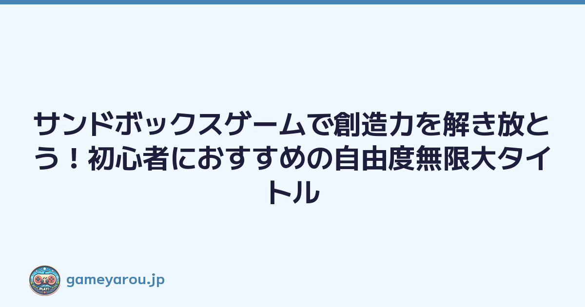 サンドボックスゲームで創造力を解き放とう！初心者におすすめの自由度無限大タイトル